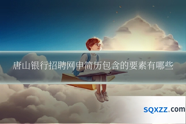 唐山银行招聘网申简历包含的要素有哪些