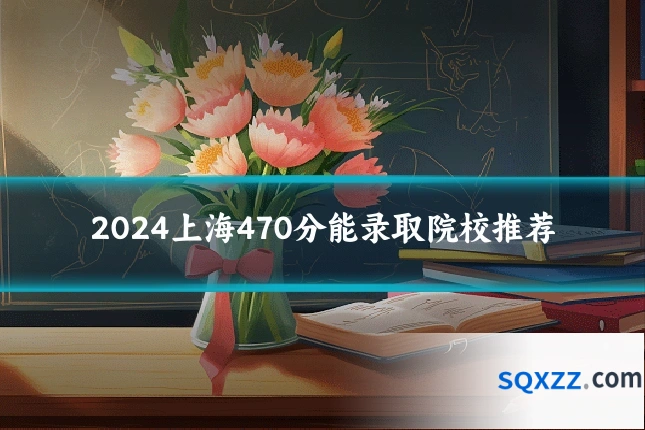2024上海470分能录取院校推荐