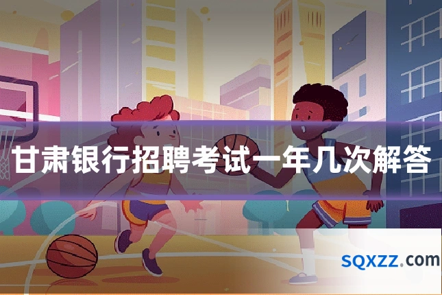 甘肃银行招聘考试一年几次解答