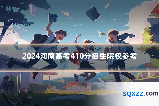 2024河南高考410分招生院校参考