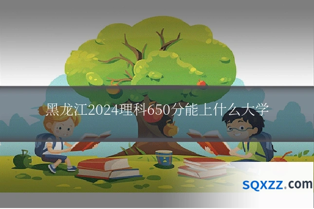 黑龙江2024理科650分能上什么大学
