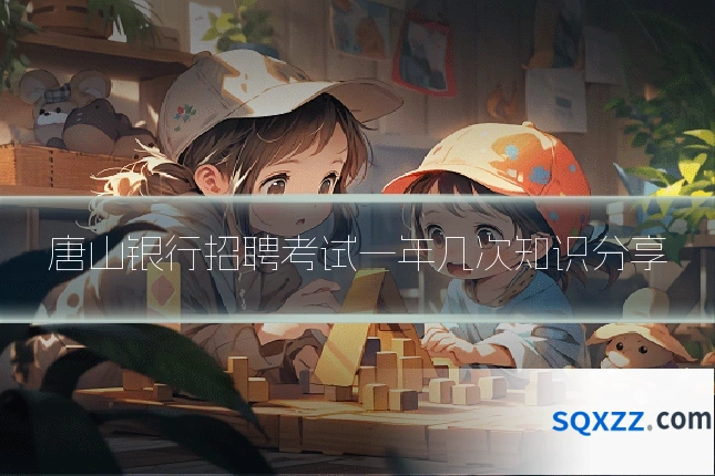 唐山银行招聘考试一年几次知识分享