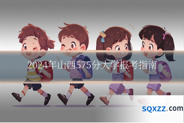 2024年山西575分大学报考指南