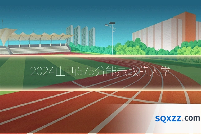2024山西575分能录取的大学