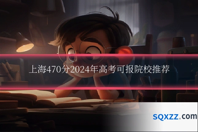 上海470分2024年高考可报院校推荐