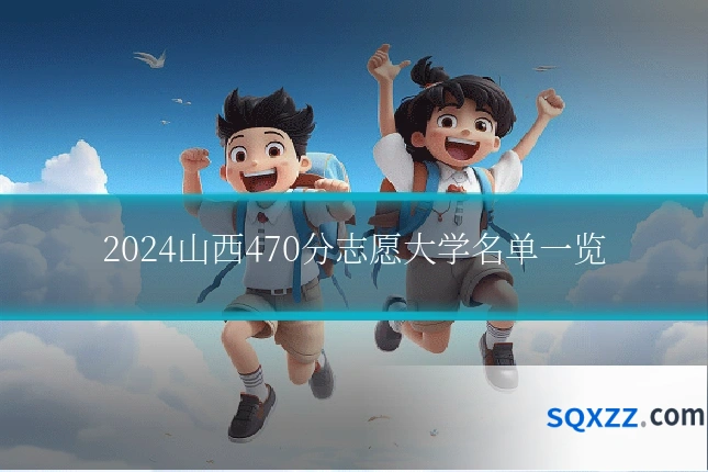 2024山西470分志愿大学名单一览