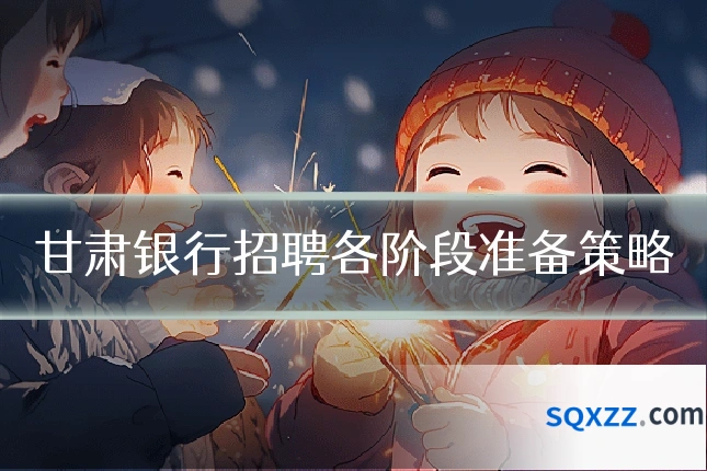 甘肃银行招聘各阶段准备策略