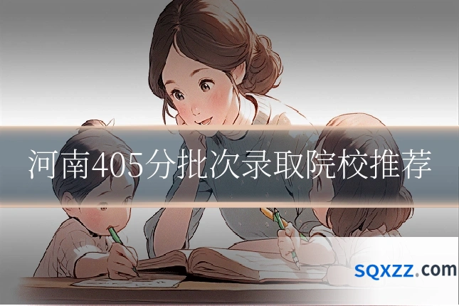 河南405分批次录取院校推荐
