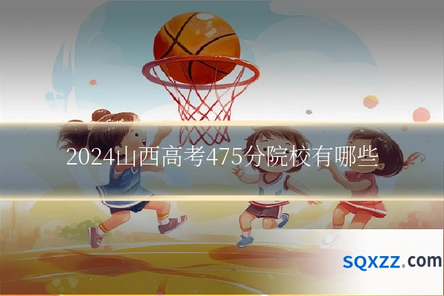 2024山西高考475分院校有哪些