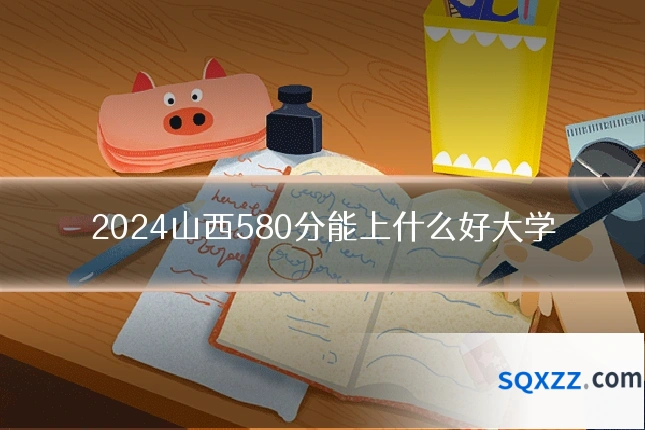 2024山西580分能上什么好大学