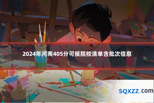2024年河南405分可报院校清单含批次信息