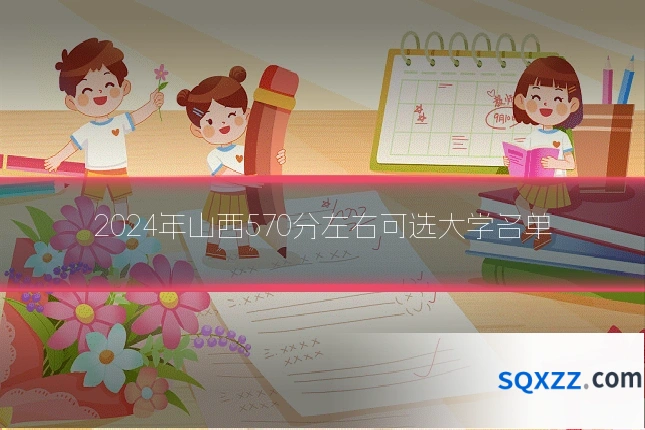 2024年山西570分左右可选大学名单