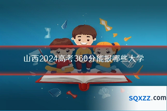山西2024高考360分能报哪些大学