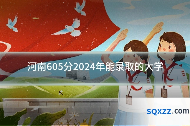河南605分2024年能录取的大学