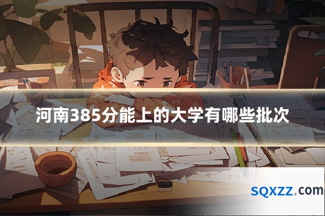 河南385分能上的大学有哪些批次