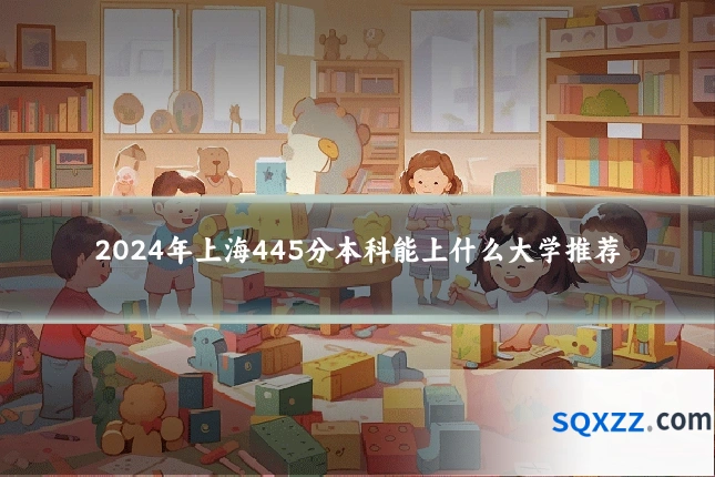 2024年上海445分本科能上什么大学推荐