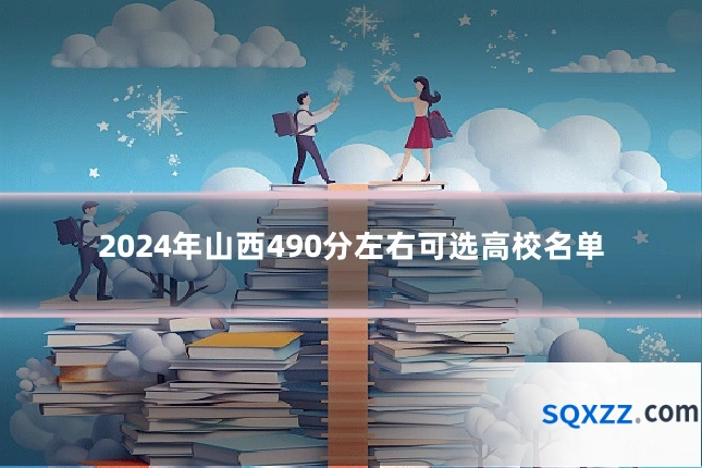 2024年山西490分左右可选高校名单
