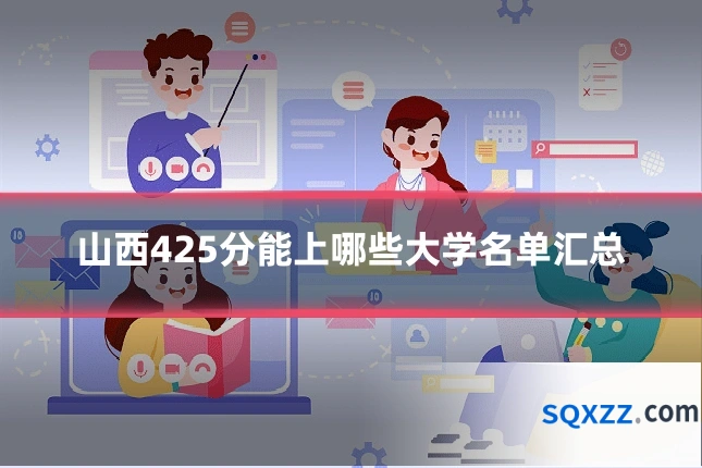 山西425分能上哪些大学名单汇总
