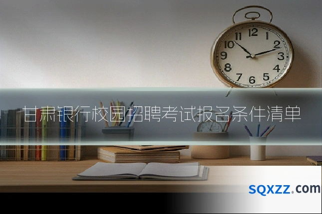 甘肃银行校园招聘考试报名条件清单