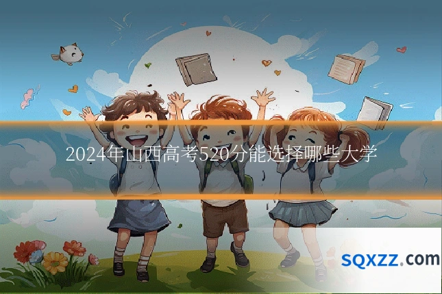 2024年山西高考520分能选择哪些大学