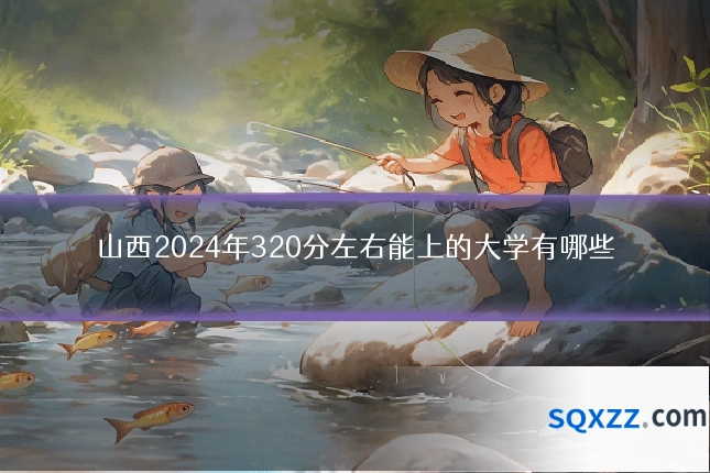 山西2024年320分左右能上的大学有哪些