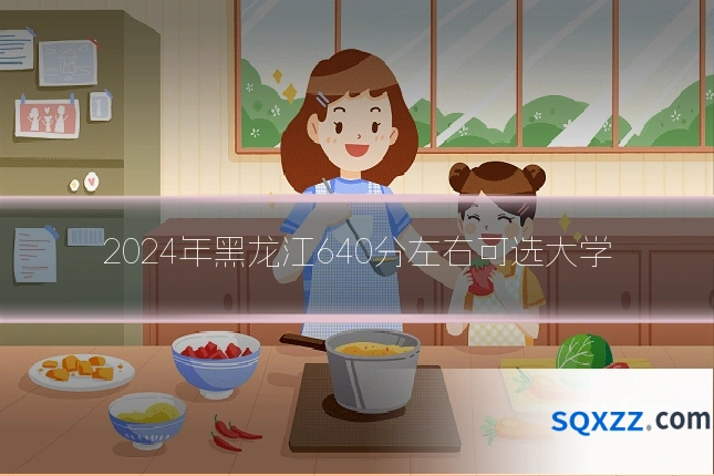 2024年黑龙江640分左右可选大学