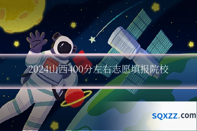 2024山西400分左右志愿填报院校