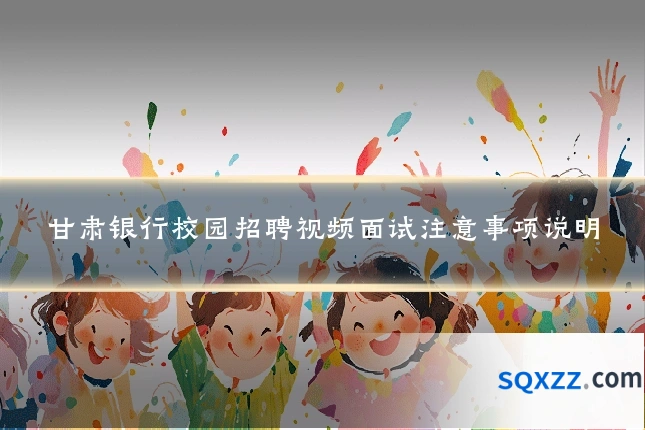 甘肃银行校园招聘视频面试注意事项说明