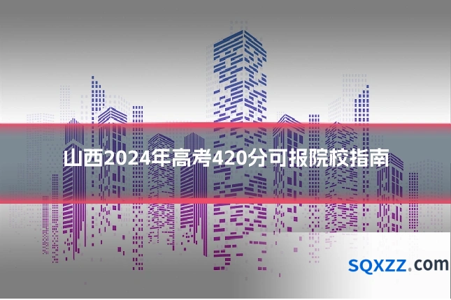 山西2024年高考420分可报院校指南