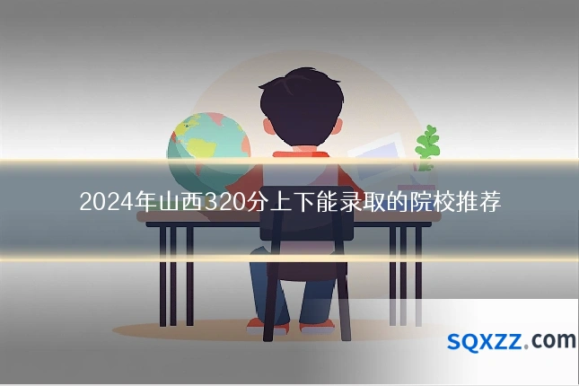 2024年山西320分上下能录取的院校推荐