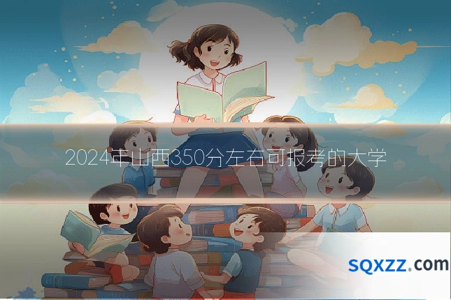 2024年山西350分左右可报考的大学