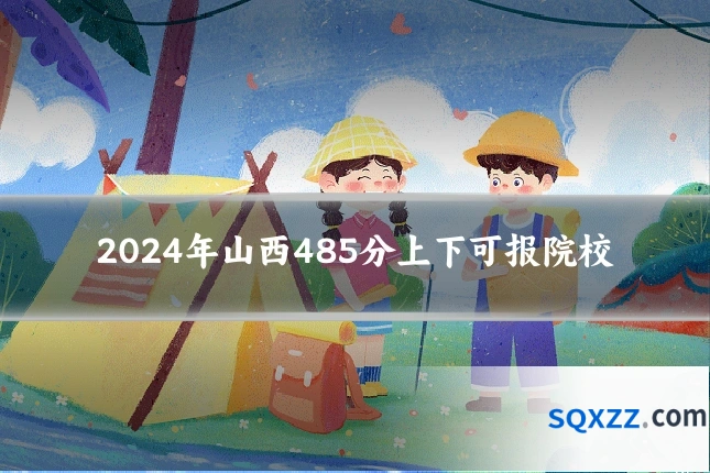 2024年山西485分上下可报院校