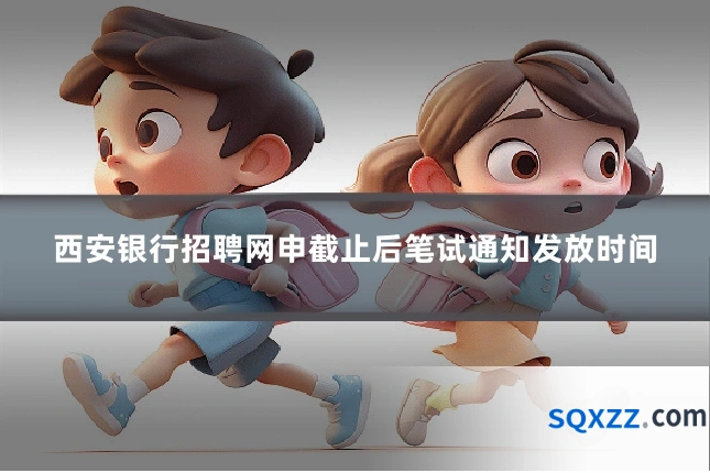 西安银行招聘网申截止后笔试通知发放时间