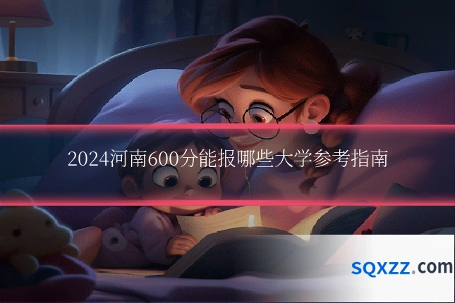 2024河南600分能报哪些大学参考指南