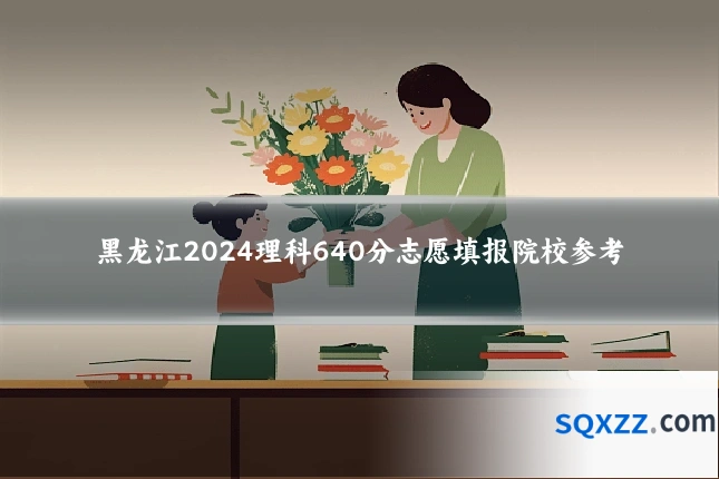 黑龙江2024理科640分志愿填报院校参考