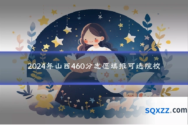 2024年山西460分志愿填报可选院校