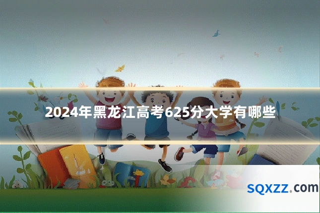 2024年黑龙江高考625分大学有哪些