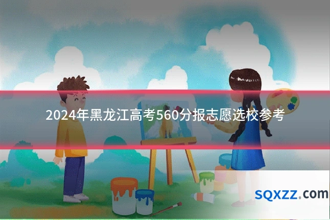 2024年黑龙江高考560分报志愿选校参考