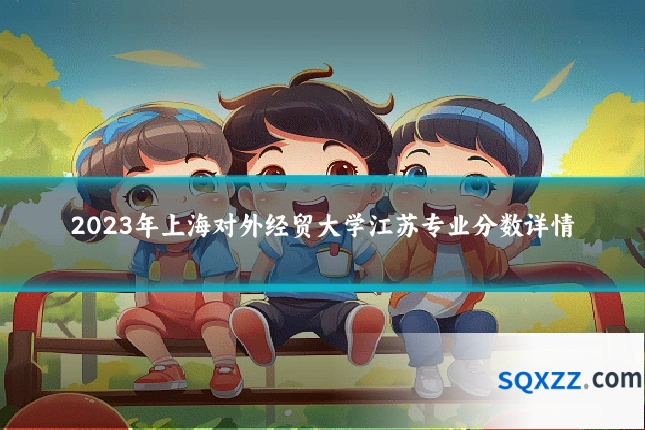 2023年上海对外经贸大学江苏专业分数详情