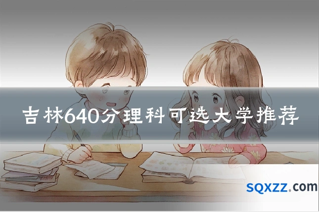 吉林640分理科可选大学推荐