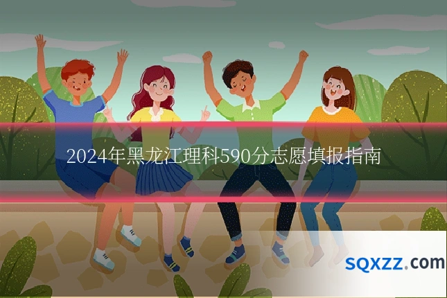 2024年黑龙江理科590分志愿填报指南