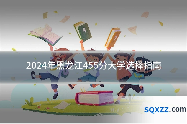 2024年黑龙江455分大学选择指南