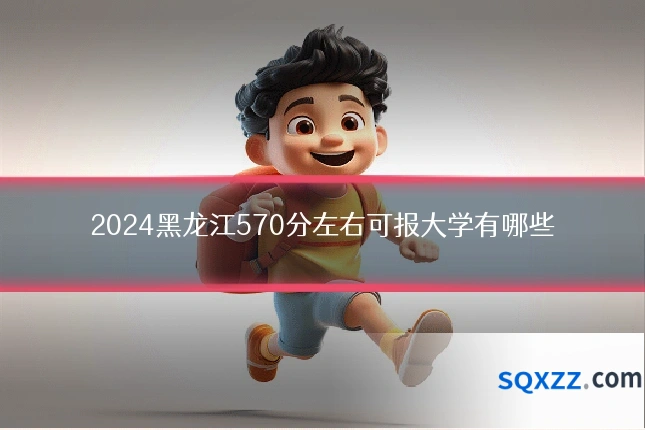 2024黑龙江570分左右可报大学有哪些