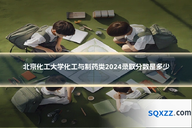 北京化工大学化工与制药类2024录取分数是多少