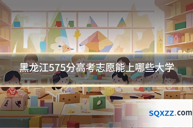 黑龙江575分高考志愿能上哪些大学