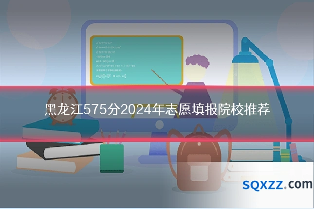 黑龙江575分2024年志愿填报院校推荐