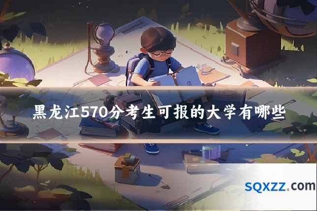 黑龙江570分考生可报的大学有哪些
