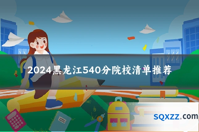2024黑龙江540分院校清单推荐