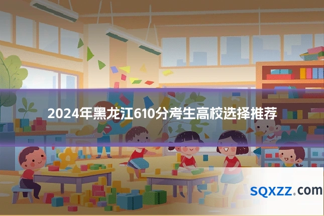 2024年黑龙江610分考生高校选择推荐