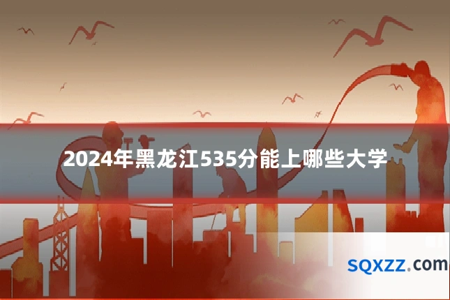 2024年黑龙江535分能上哪些大学